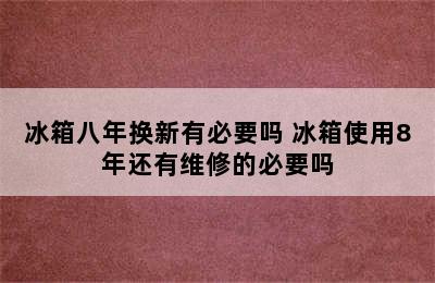 冰箱八年换新有必要吗 冰箱使用8年还有维修的必要吗